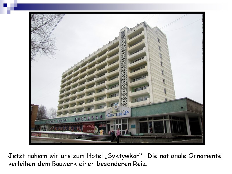 Jetzt nähern wir uns zum Hotel „Syktywkar“ . Die nationale Ornamente verleihen dem Bauwerk